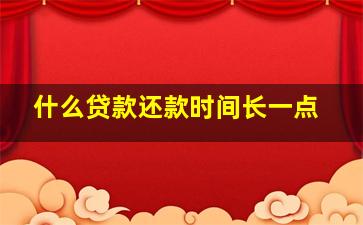 什么贷款还款时间长一点