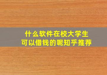 什么软件在校大学生可以借钱的呢知乎推荐