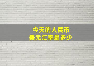 今天的人民币美元汇率是多少