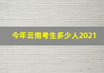 今年云南考生多少人2021