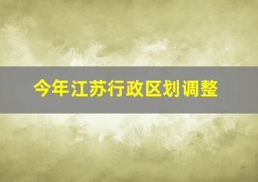 今年江苏行政区划调整