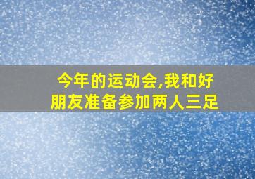 今年的运动会,我和好朋友准备参加两人三足