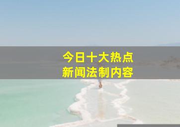 今日十大热点新闻法制内容