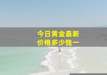 今日黄金最新价格多少钱一