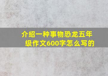 介绍一种事物恐龙五年级作文600字怎么写的