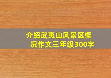 介绍武夷山风景区概况作文三年级300字