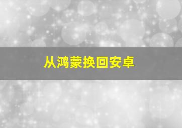 从鸿蒙换回安卓