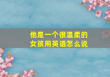 他是一个很温柔的女孩用英语怎么说