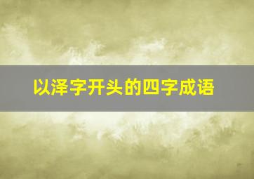 以泽字开头的四字成语