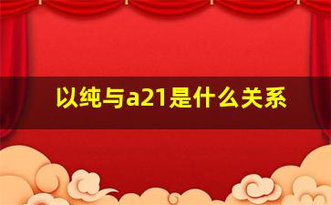 以纯与a21是什么关系