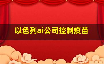 以色列ai公司控制疫苗