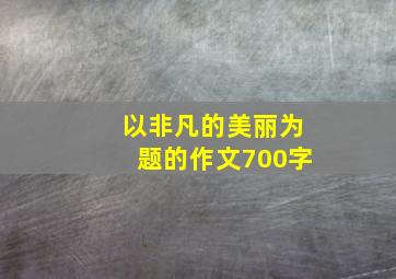 以非凡的美丽为题的作文700字