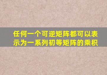 任何一个可逆矩阵都可以表示为一系列初等矩阵的乘积