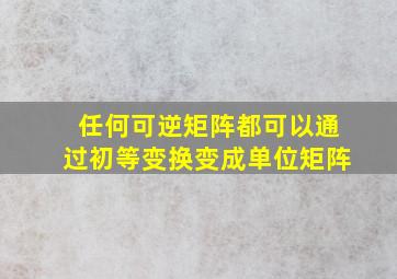 任何可逆矩阵都可以通过初等变换变成单位矩阵