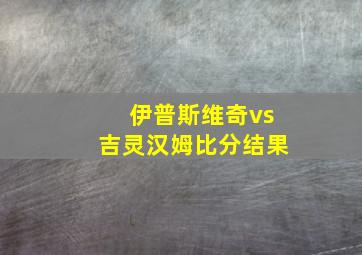 伊普斯维奇vs吉灵汉姆比分结果