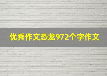 优秀作文恐龙972个字作文