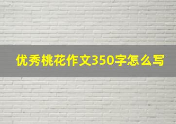 优秀桃花作文350字怎么写