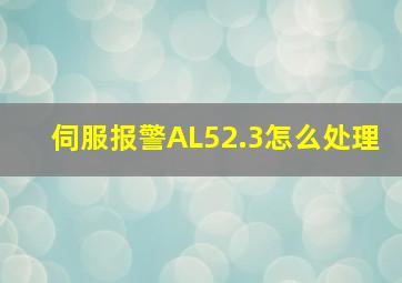 伺服报警AL52.3怎么处理