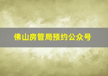 佛山房管局预约公众号