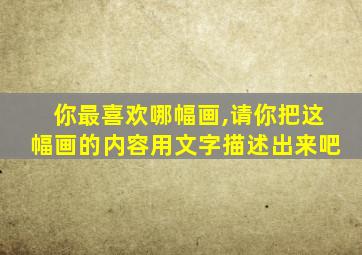 你最喜欢哪幅画,请你把这幅画的内容用文字描述出来吧