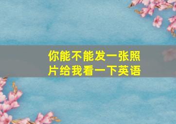 你能不能发一张照片给我看一下英语