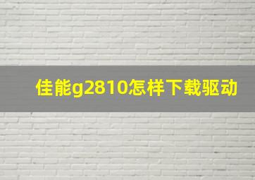 佳能g2810怎样下载驱动