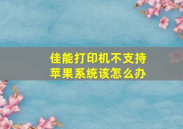 佳能打印机不支持苹果系统该怎么办