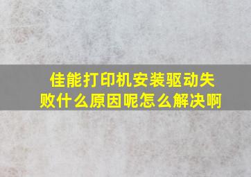 佳能打印机安装驱动失败什么原因呢怎么解决啊