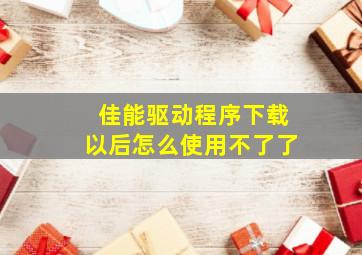 佳能驱动程序下载以后怎么使用不了了