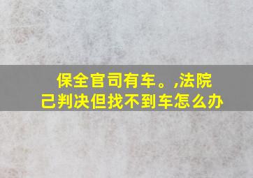 保全官司有车。,法院己判决但找不到车怎么办