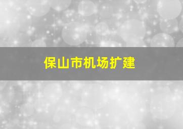 保山市机场扩建