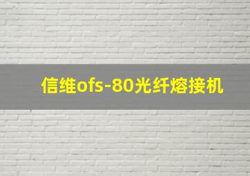 信维ofs-80光纤熔接机