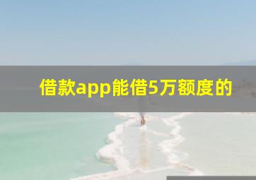 借款app能借5万额度的