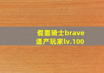 假面骑士brave遗产玩家lv.100