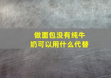 做面包没有纯牛奶可以用什么代替