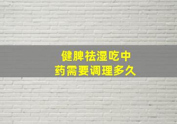 健脾祛湿吃中药需要调理多久