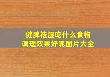 健脾祛湿吃什么食物调理效果好呢图片大全