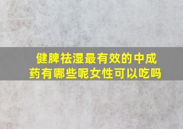 健脾祛湿最有效的中成药有哪些呢女性可以吃吗