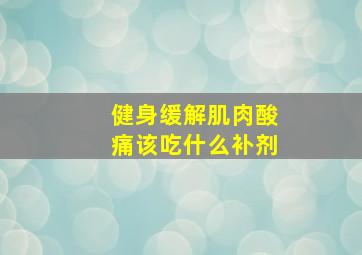 健身缓解肌肉酸痛该吃什么补剂