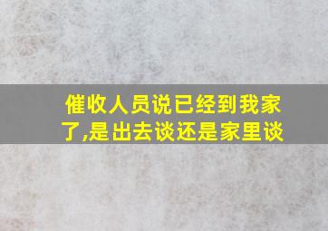 催收人员说已经到我家了,是出去谈还是家里谈