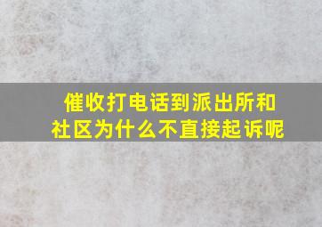 催收打电话到派出所和社区为什么不直接起诉呢