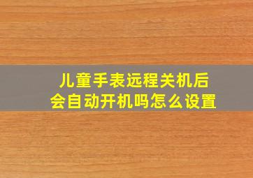 儿童手表远程关机后会自动开机吗怎么设置