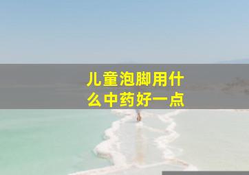 儿童泡脚用什么中药好一点