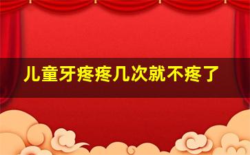 儿童牙疼疼几次就不疼了