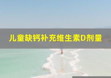 儿童缺钙补充维生素D剂量