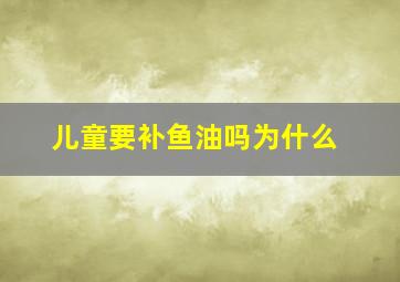 儿童要补鱼油吗为什么