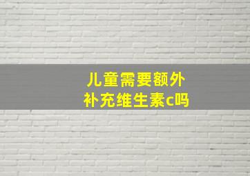 儿童需要额外补充维生素c吗