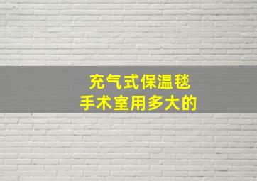 充气式保温毯手术室用多大的