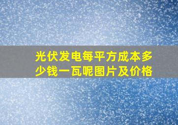 光伏发电每平方成本多少钱一瓦呢图片及价格