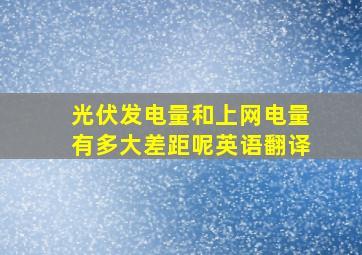 光伏发电量和上网电量有多大差距呢英语翻译